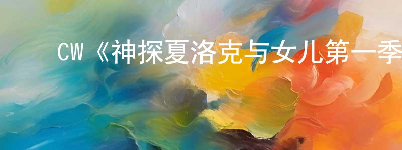 陈军毅的动漫综艺大全,CW《神探夏洛克与女儿第一季》迅雷下载/在线观看/百度云-犯罪/历史载-美剧天堂